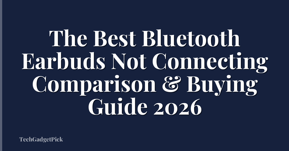 The Best Bluetooth Earbuds Not Connecting Comparison & Buying Guide 2026