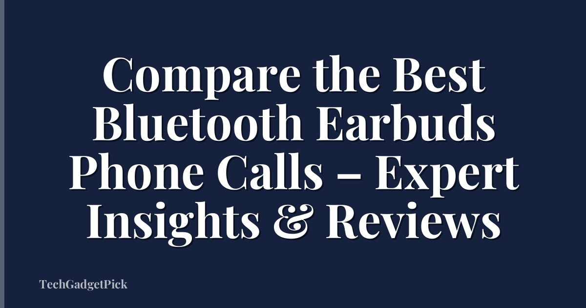 Compare the Best Bluetooth Earbuds Phone Calls – Expert Insights & Reviews