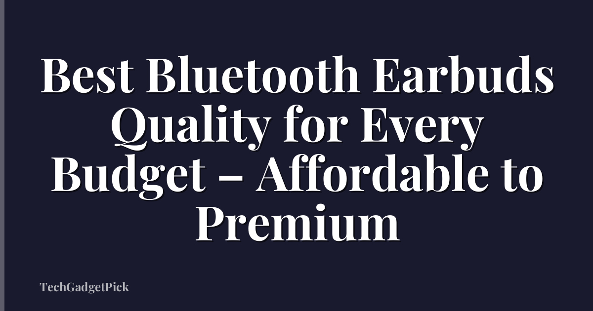 Best Bluetooth Earbuds Quality for Every Budget – Affordable to Premium
