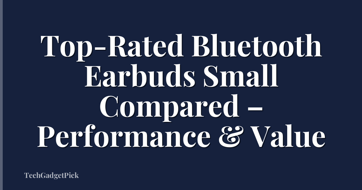 Top-Rated Bluetooth Earbuds Small Compared – Performance & Value