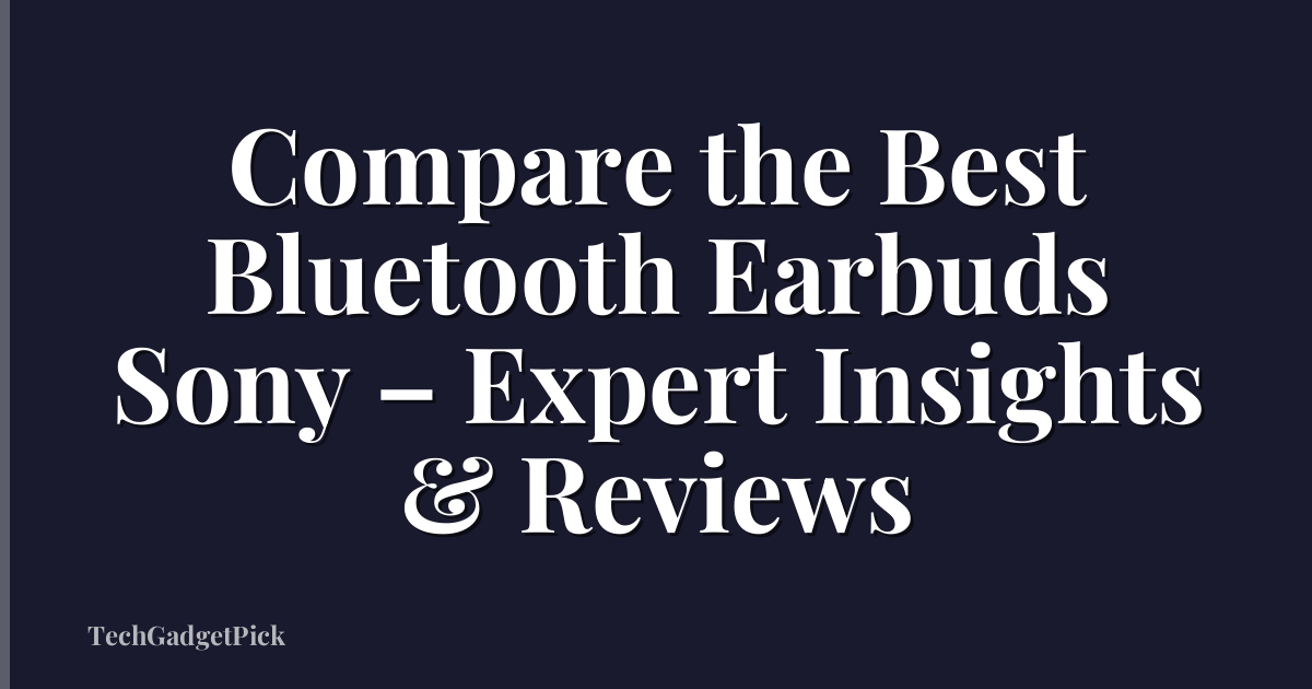Compare the Best Bluetooth Earbuds Sony – Expert Insights & Reviews