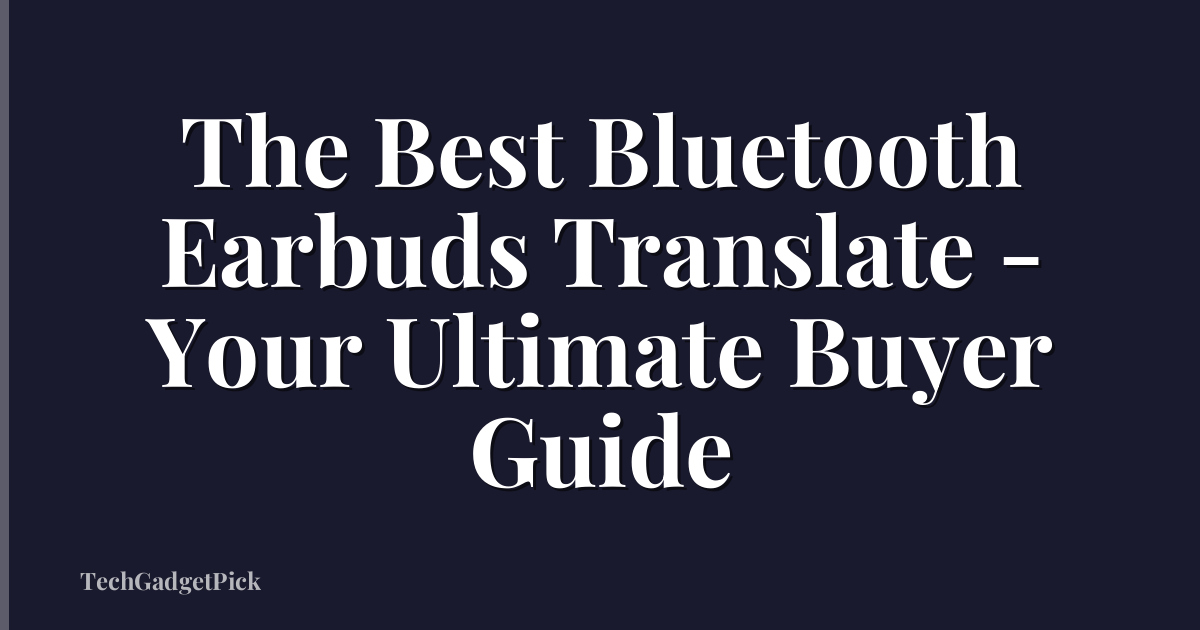 The Best Bluetooth Earbuds Translate - Your Ultimate Buyer Guide