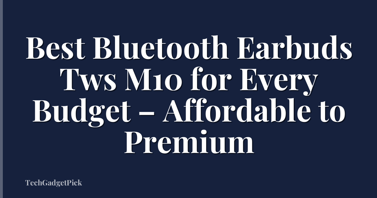 Best Bluetooth Earbuds Tws M10 for Every Budget – Affordable to Premium