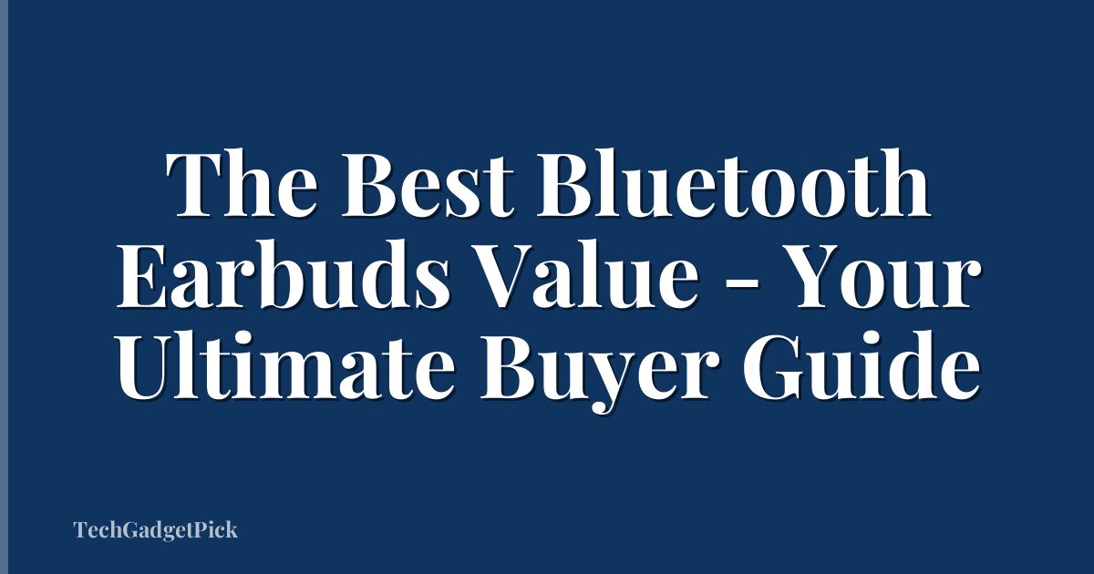 The Best Bluetooth Earbuds Value - Your Ultimate Buyer Guide