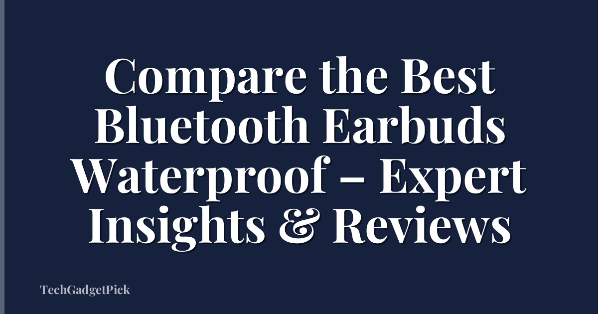 Compare the Best Bluetooth Earbuds Waterproof – Expert Insights & Reviews