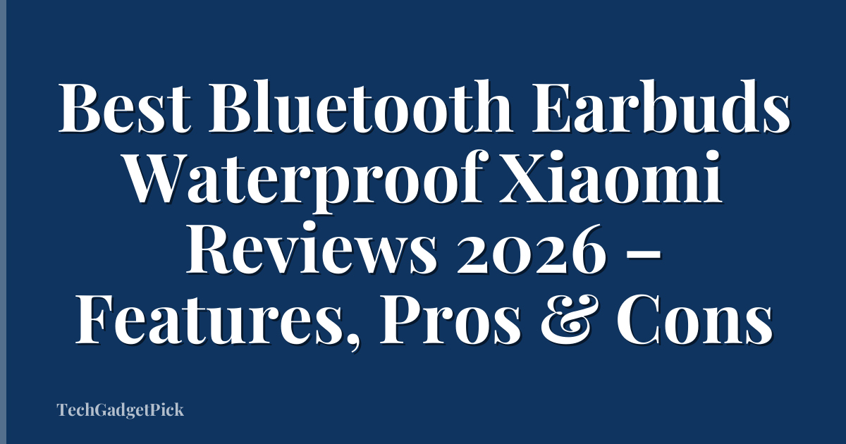 Best Bluetooth Earbuds Waterproof Xiaomi Reviews 2026 – Features, Pros & Cons
