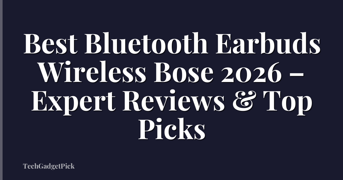 Best Bluetooth Earbuds Wireless Bose 2026 – Expert Reviews & Top Picks