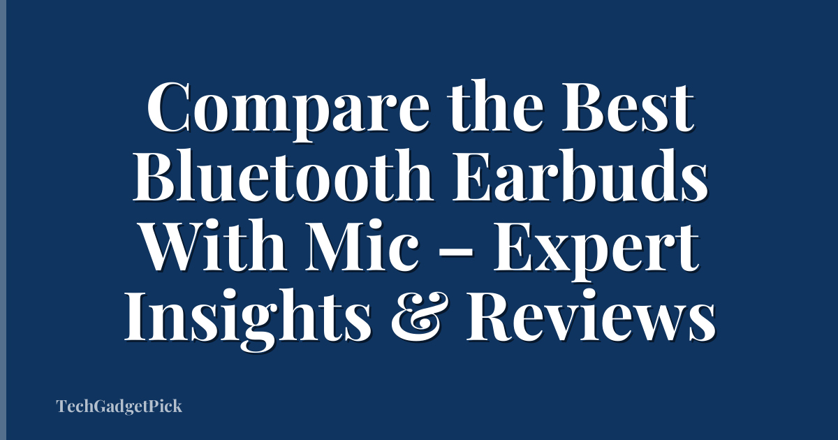 Compare the Best Bluetooth Earbuds With Mic – Expert Insights & Reviews
