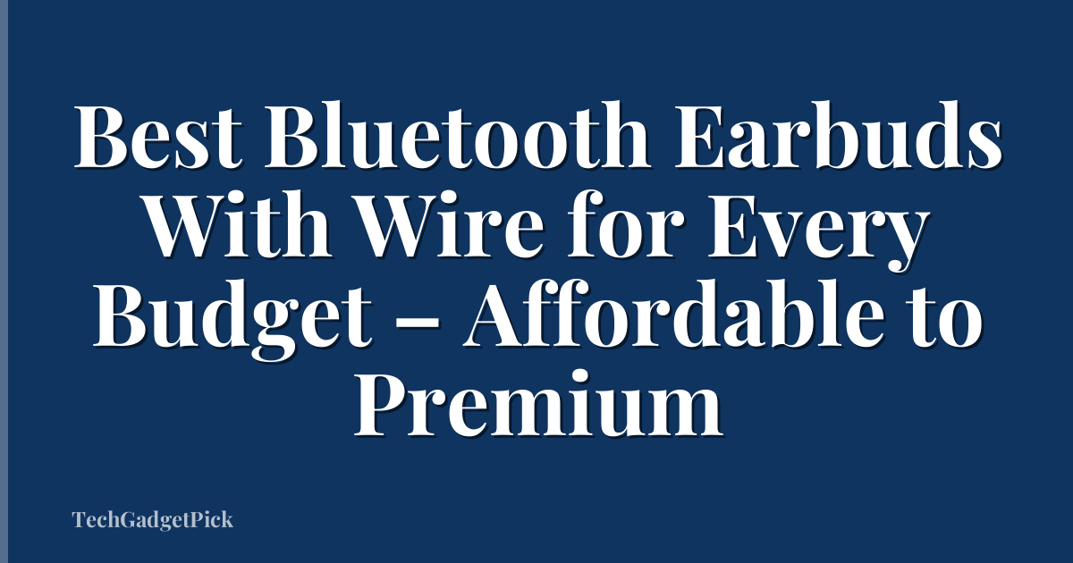 Best Bluetooth Earbuds With Wire for Every Budget – Affordable to Premium