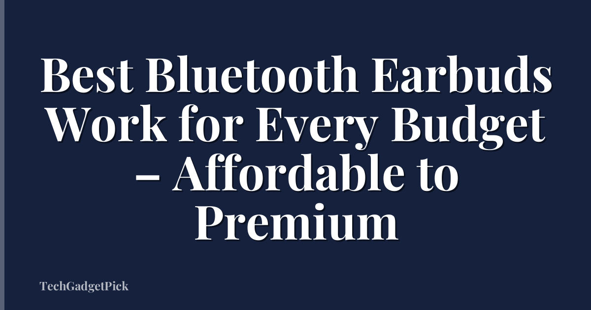 Best Bluetooth Earbuds Work for Every Budget – Affordable to Premium