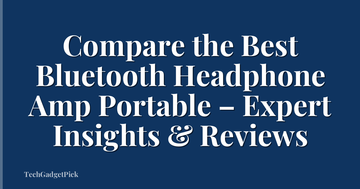 Compare the Best Bluetooth Headphone Amp Portable – Expert Insights & Reviews