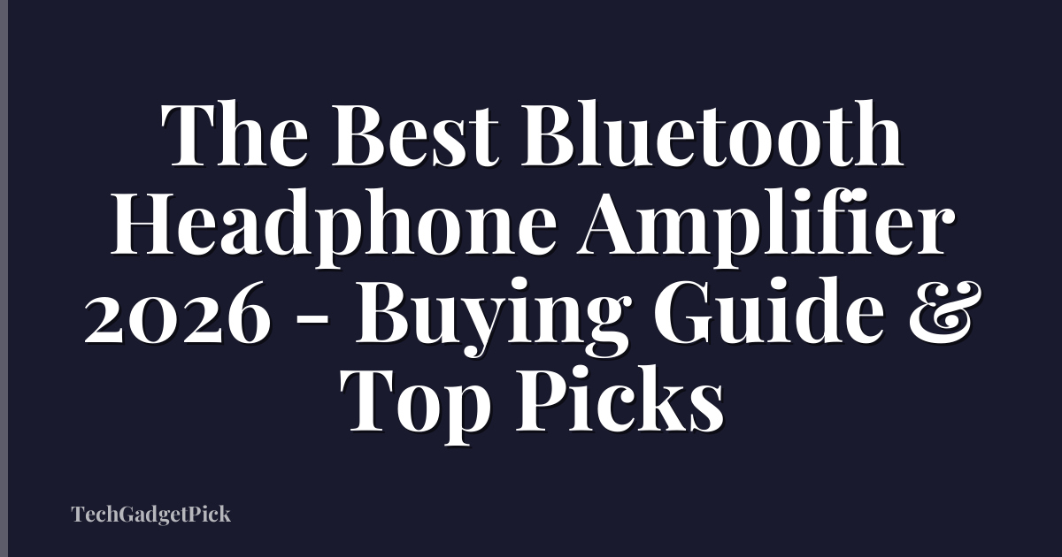 The Best Bluetooth Headphone Amplifier 2026 - Buying Guide & Top Picks