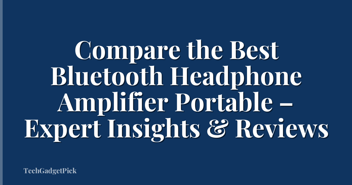 Compare the Best Bluetooth Headphone Amplifier Portable – Expert Insights & Reviews