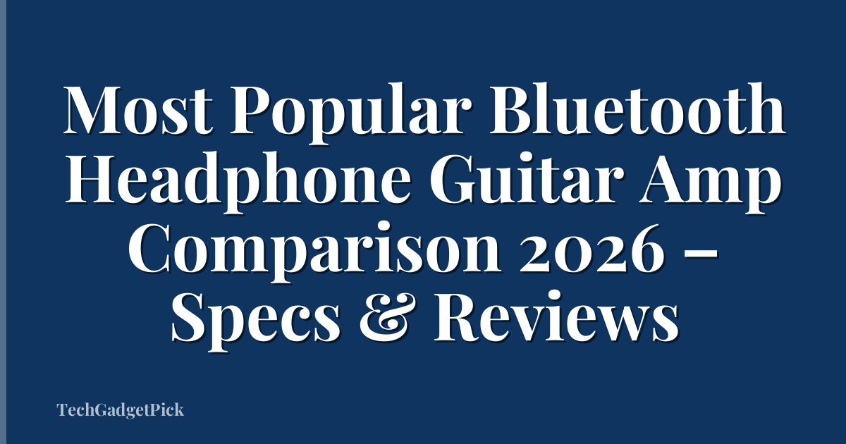 Most Popular Bluetooth Headphone Guitar Amp Comparison 2026 – Specs & Reviews