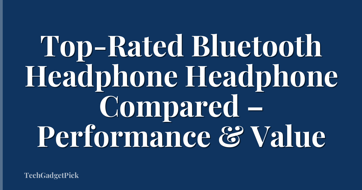 Top-Rated Bluetooth Headphone Headphone Compared – Performance & Value
