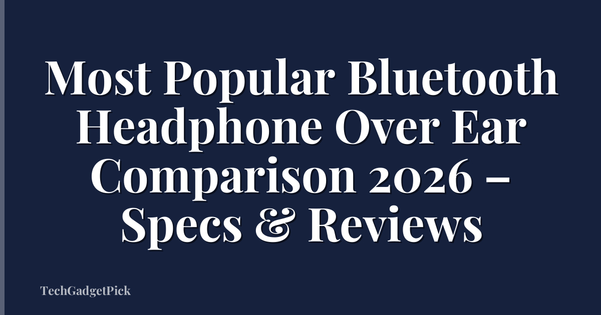 Most Popular Bluetooth Headphone Over Ear Comparison 2026 – Specs & Reviews