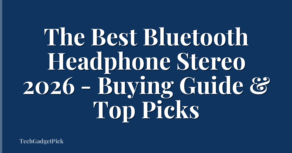 The Best Bluetooth Headphone Stereo 2026 - Buying Guide & Top Picks