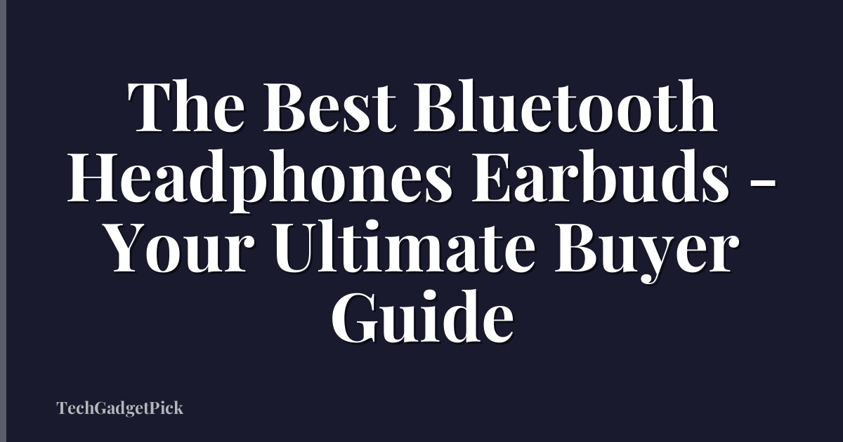 The Best Bluetooth Headphones Earbuds - Your Ultimate Buyer Guide