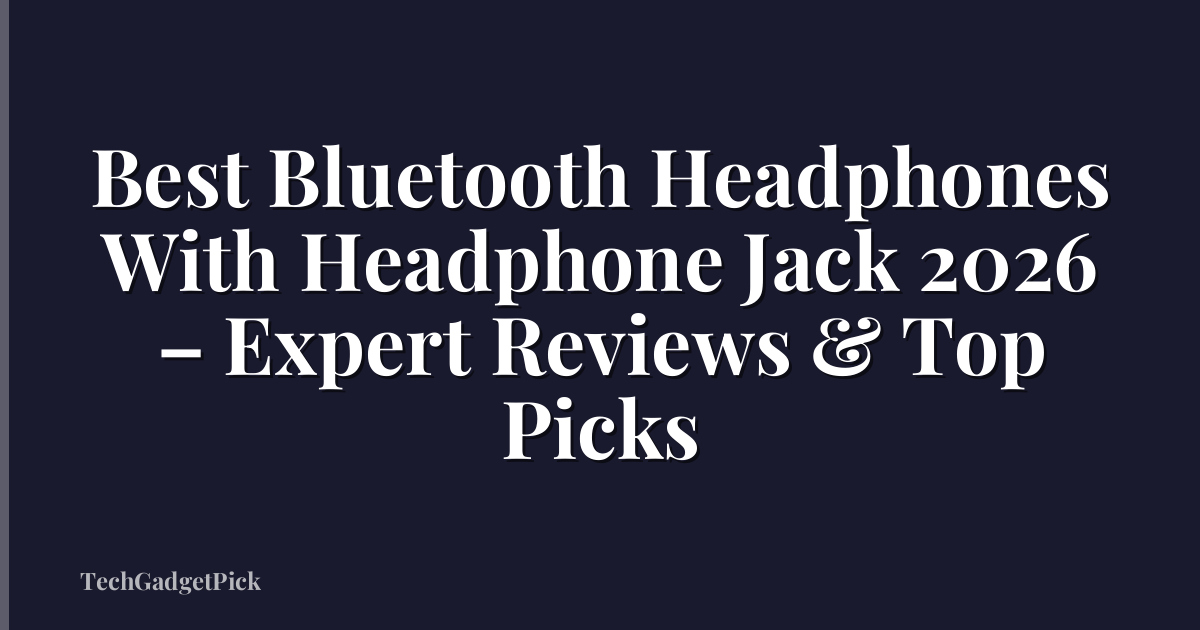 Best Bluetooth Headphones With Headphone Jack 2026 – Expert Reviews & Top Picks