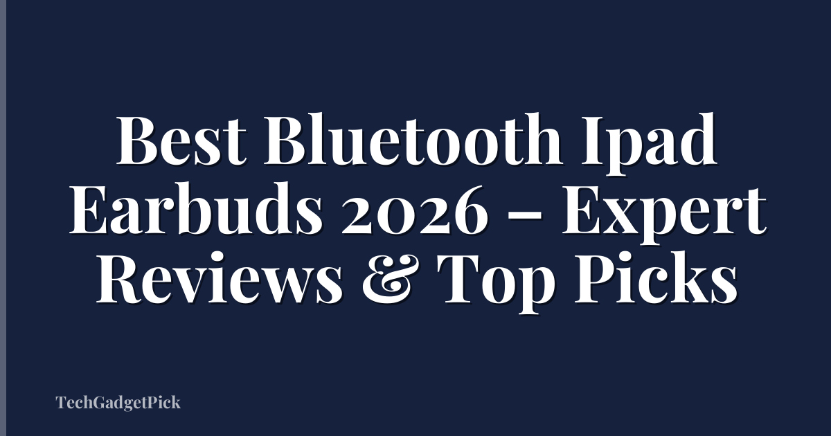 Best Bluetooth Ipad Earbuds 2026 – Expert Reviews & Top Picks