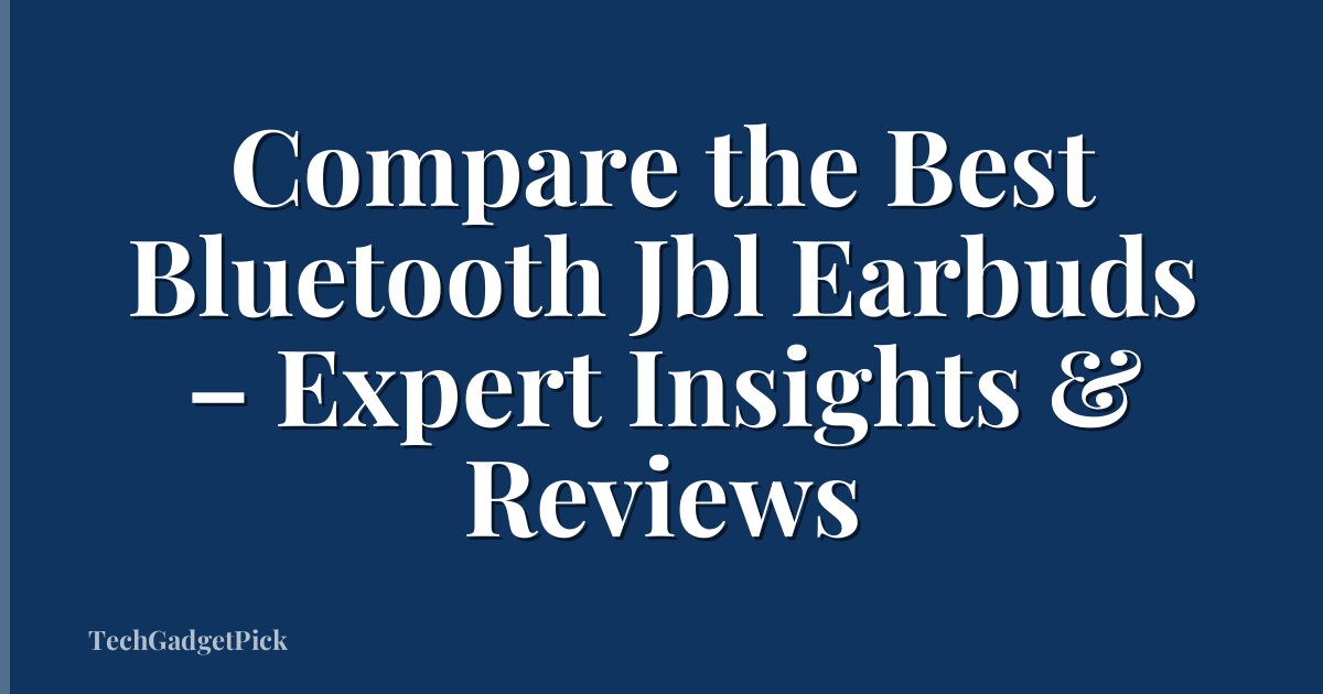 Compare the Best Bluetooth Jbl Earbuds – Expert Insights & Reviews