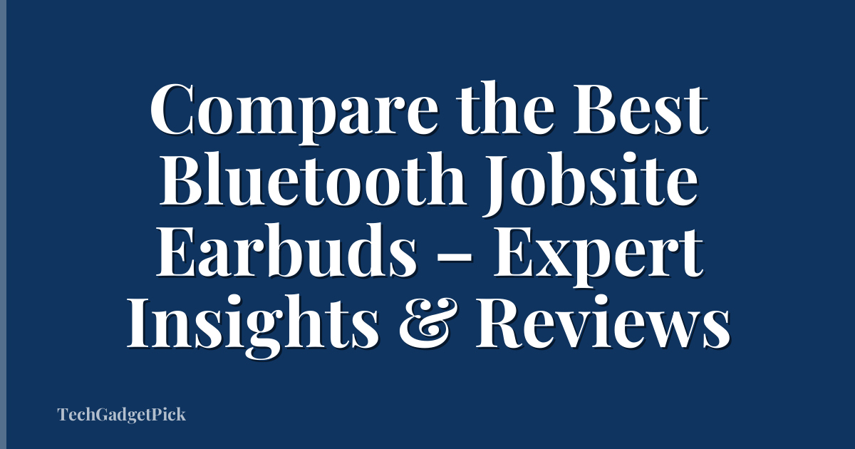 Compare the Best Bluetooth Jobsite Earbuds – Expert Insights & Reviews