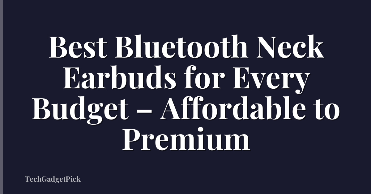 Best Bluetooth Neck Earbuds for Every Budget – Affordable to Premium