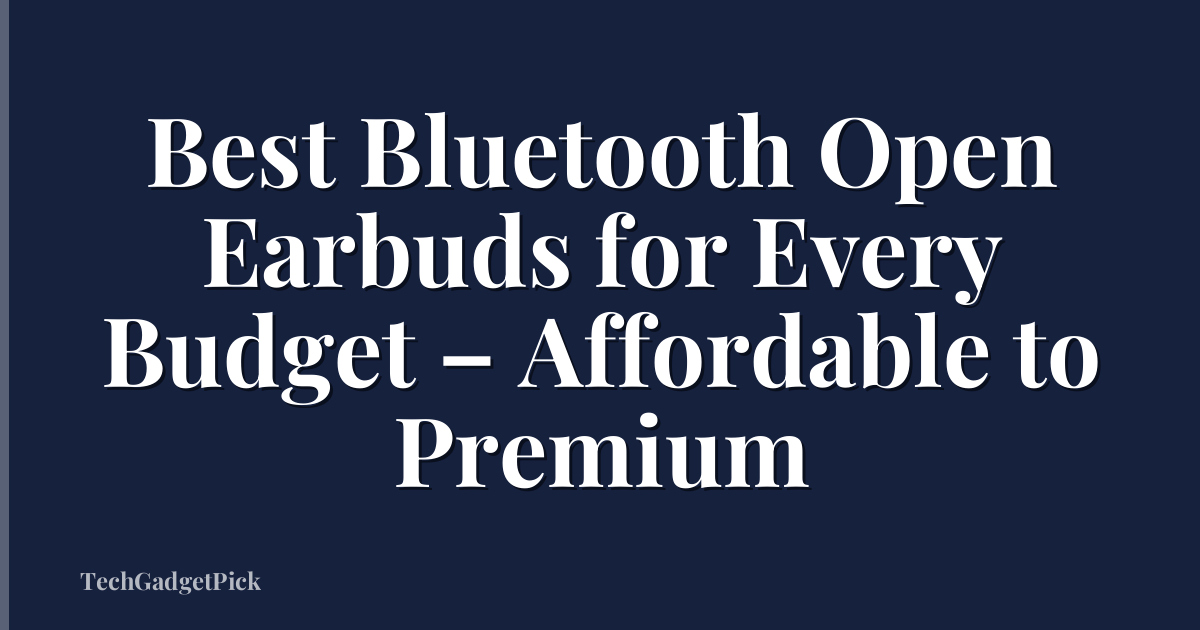 Best Bluetooth Open Earbuds for Every Budget – Affordable to Premium