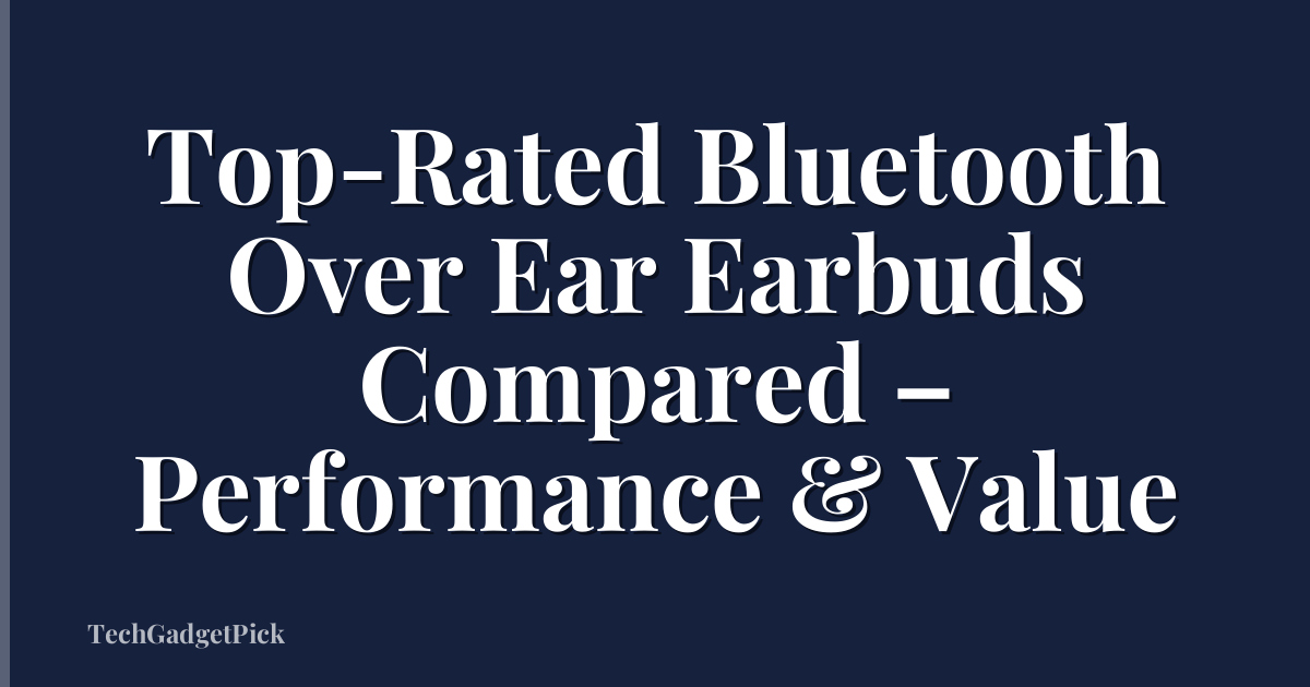 Top-Rated Bluetooth Over Ear Earbuds Compared – Performance & Value