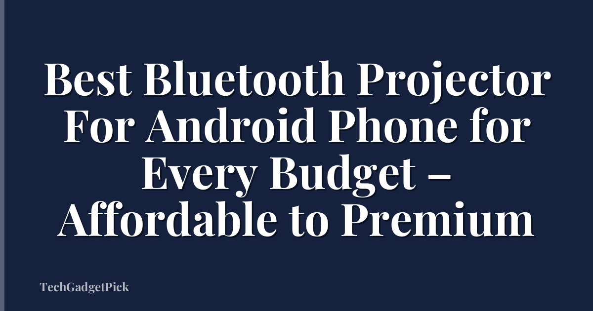 Best Bluetooth Projector For Android Phone for Every Budget – Affordable to Premium