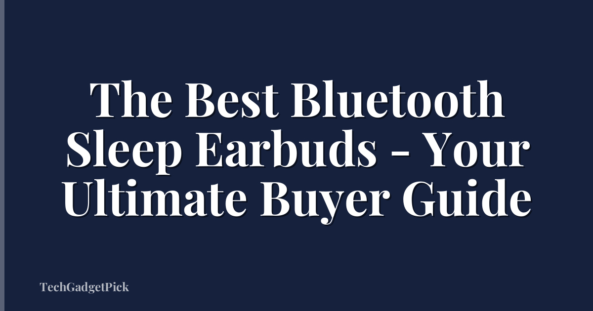 The Best Bluetooth Sleep Earbuds - Your Ultimate Buyer Guide