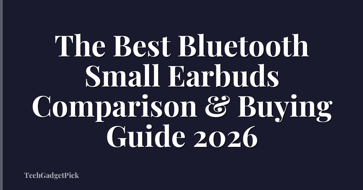 The Best Bluetooth Small Earbuds Comparison & Buying Guide 2026