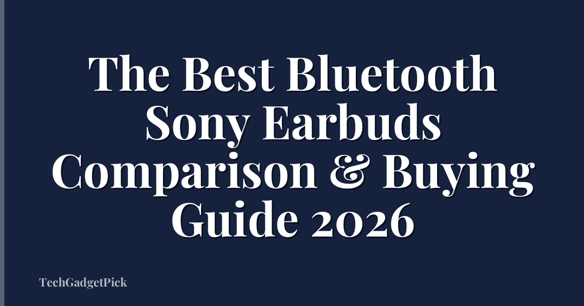 The Best Bluetooth Sony Earbuds Comparison & Buying Guide 2026