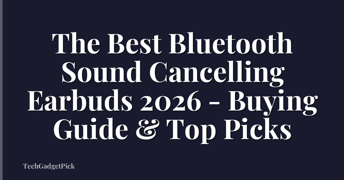 The Best Bluetooth Sound Cancelling Earbuds 2026 - Buying Guide & Top Picks