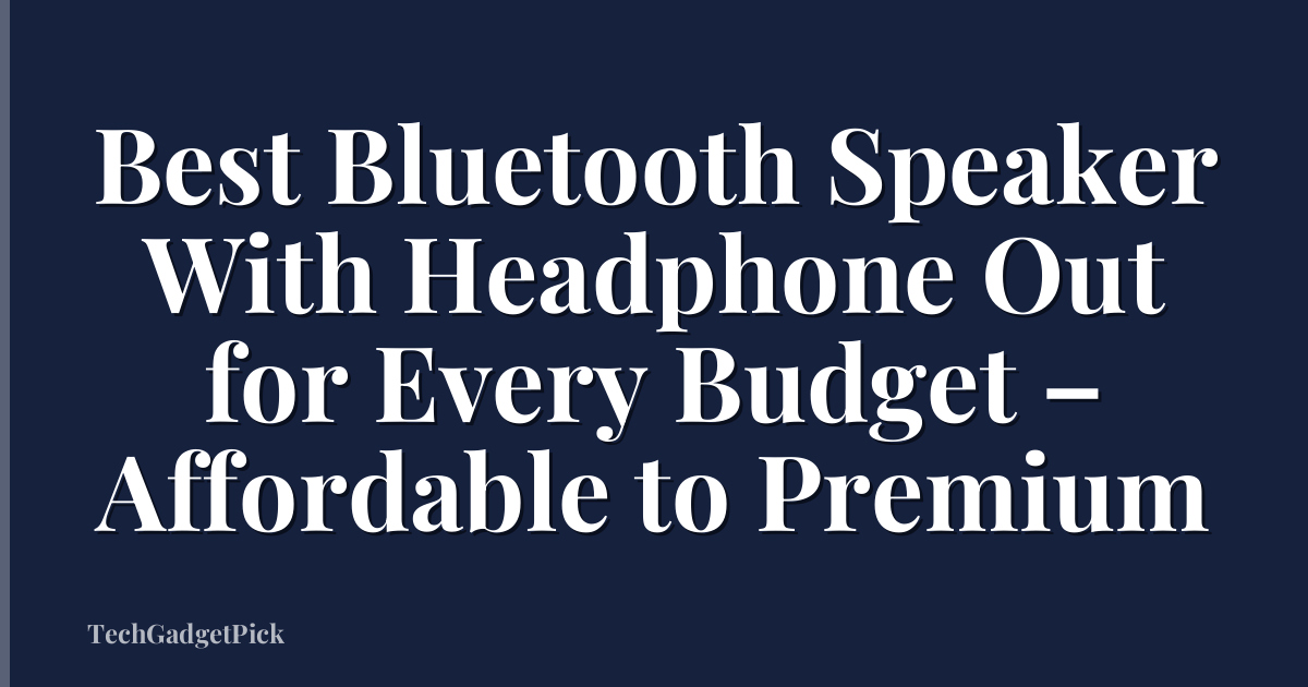 Best Bluetooth Speaker With Headphone Out for Every Budget – Affordable to Premium