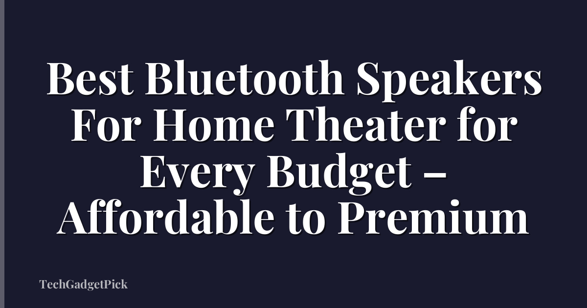 Best Bluetooth Speakers For Home Theater for Every Budget – Affordable to Premium