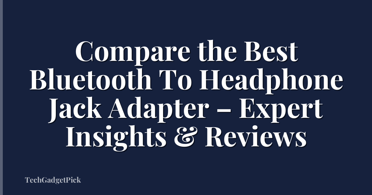 Compare the Best Bluetooth To Headphone Jack Adapter – Expert Insights & Reviews