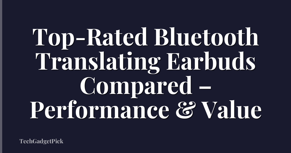 Top-Rated Bluetooth Translating Earbuds Compared – Performance & Value