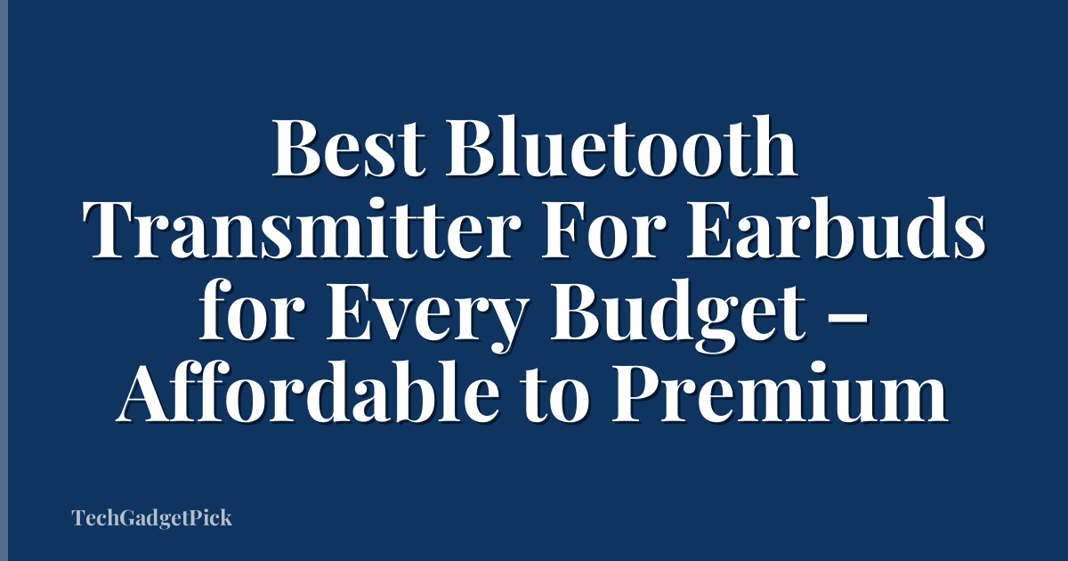 Best Bluetooth Transmitter For Earbuds for Every Budget – Affordable to Premium