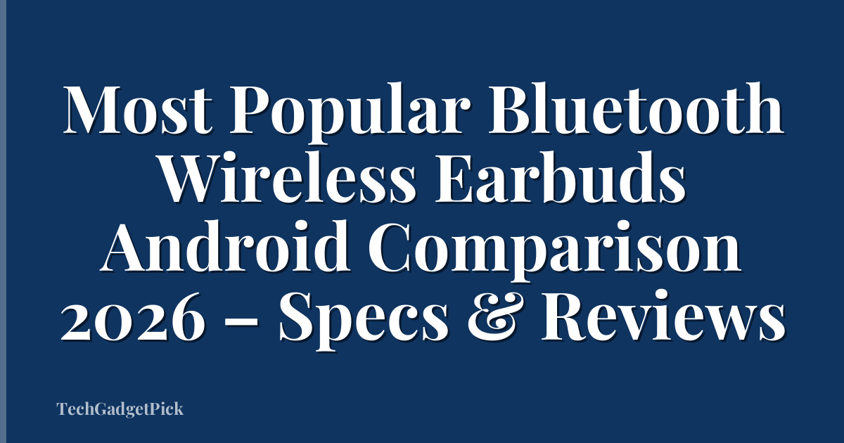 Most Popular Bluetooth Wireless Earbuds Android Comparison 2026 – Specs & Reviews