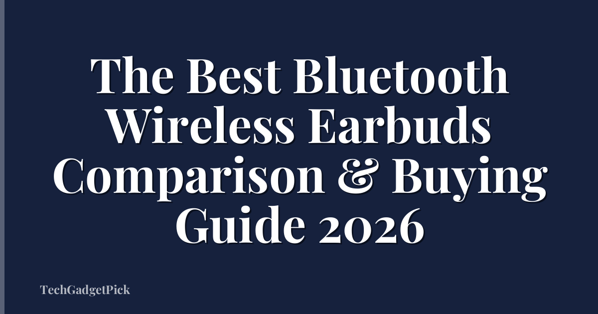 The Best Bluetooth Wireless Earbuds Comparison & Buying Guide 2026
