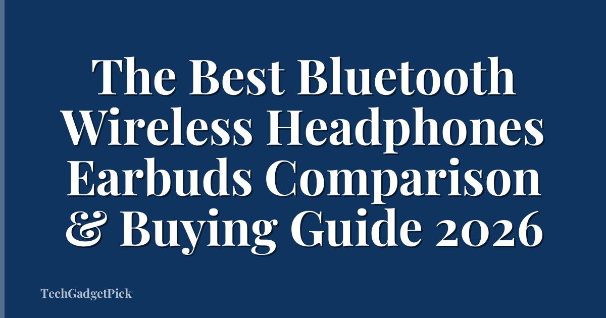The Best Bluetooth Wireless Headphones Earbuds Comparison & Buying Guide 2026