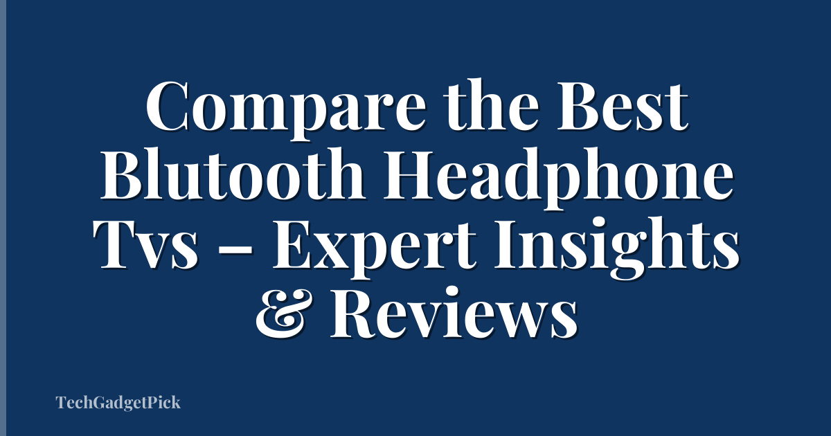 Compare the Best Blutooth Headphone Tvs – Expert Insights & Reviews