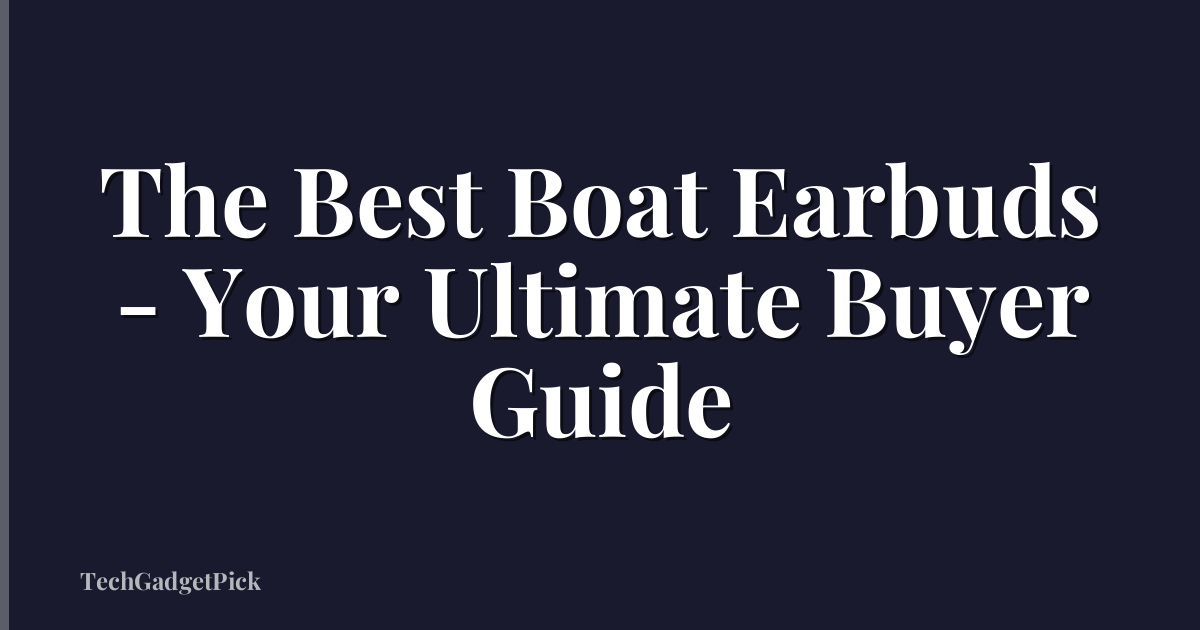 The Best Boat Earbuds - Your Ultimate Buyer Guide