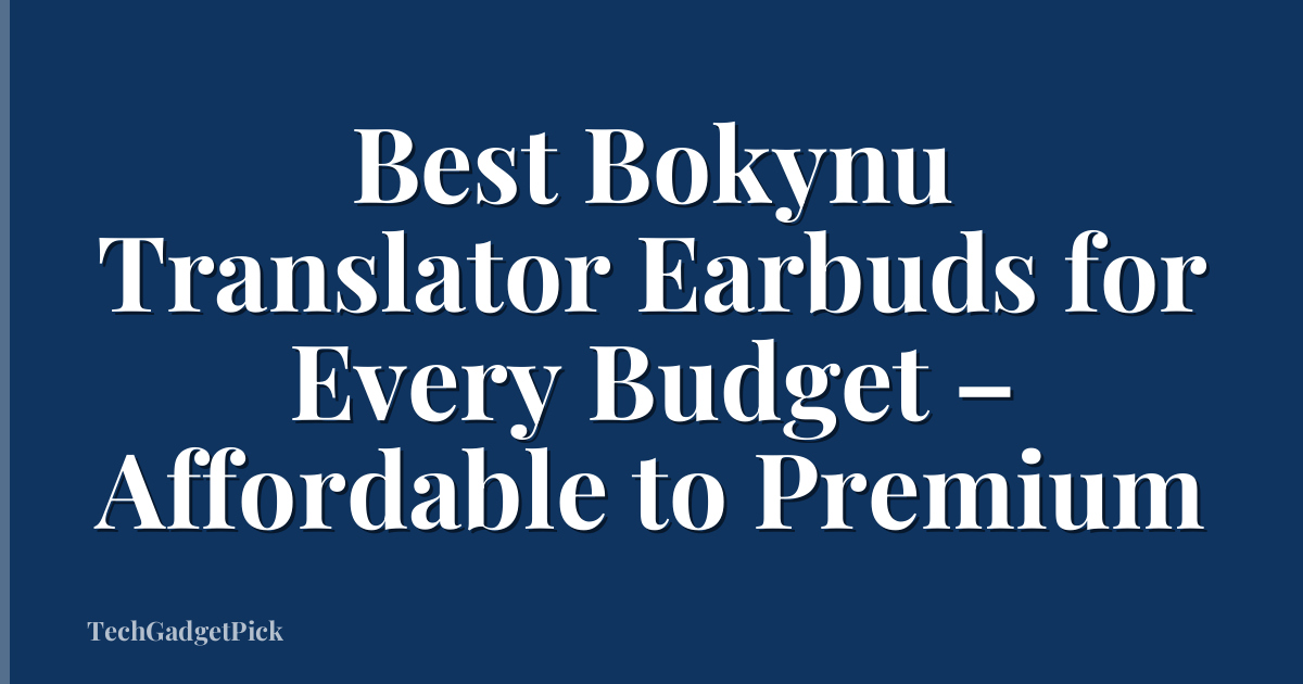 Best Bokynu Translator Earbuds for Every Budget – Affordable to Premium