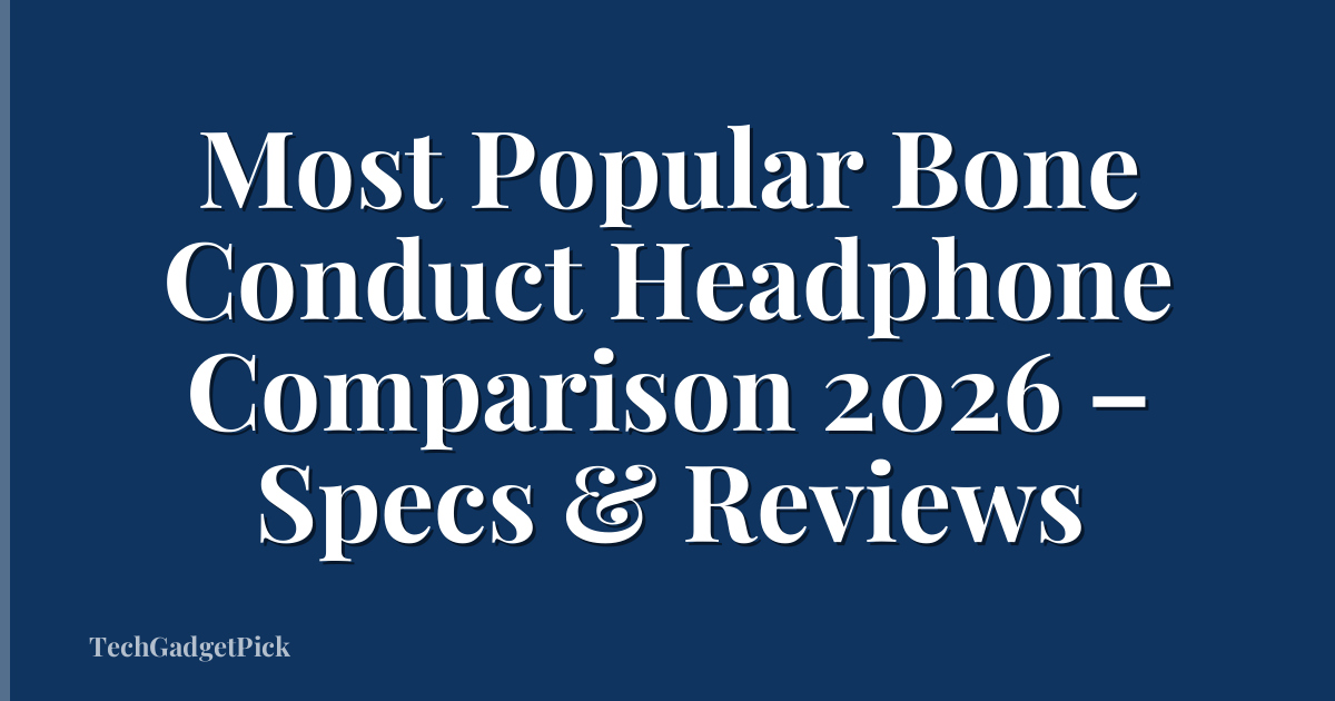 Most Popular Bone Conduct Headphone Comparison 2026 – Specs & Reviews