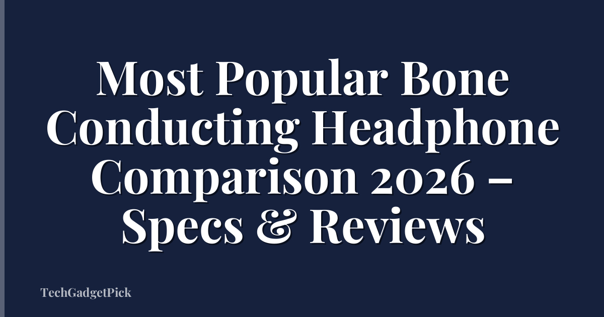 Most Popular Bone Conducting Headphone Comparison 2026 – Specs & Reviews