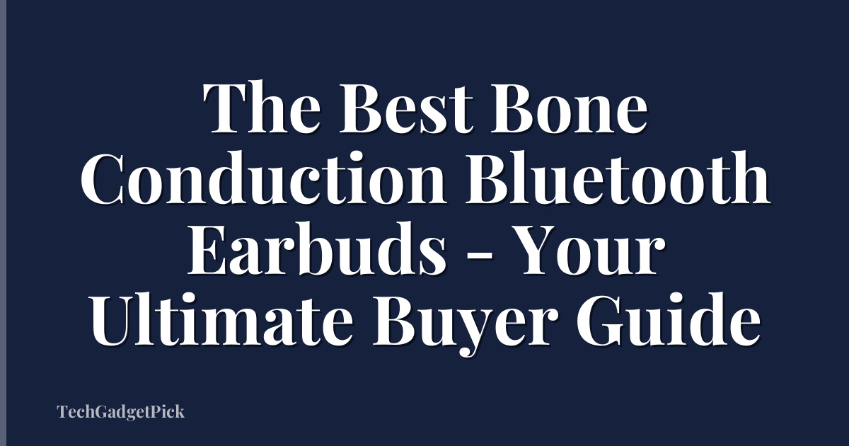 The Best Bone Conduction Bluetooth Earbuds - Your Ultimate Buyer Guide