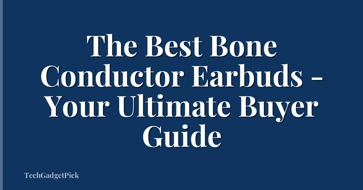 The Best Bone Conductor Earbuds - Your Ultimate Buyer Guide