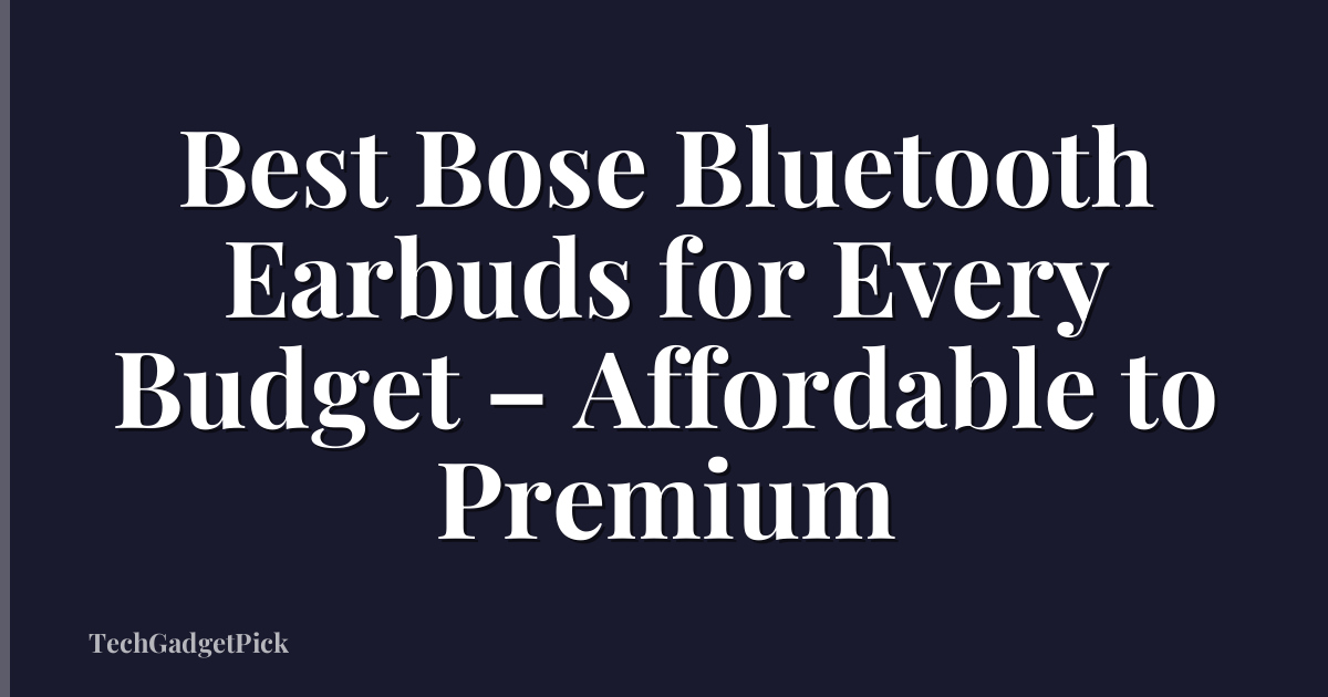 Best Bose Bluetooth Earbuds for Every Budget – Affordable to Premium